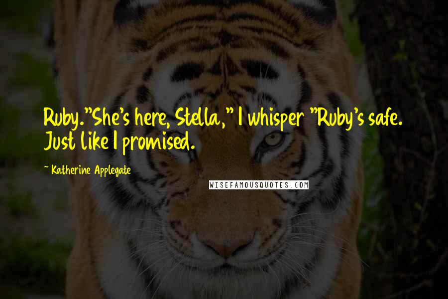 Katherine Applegate Quotes: Ruby."She's here, Stella," I whisper "Ruby's safe. Just like I promised.