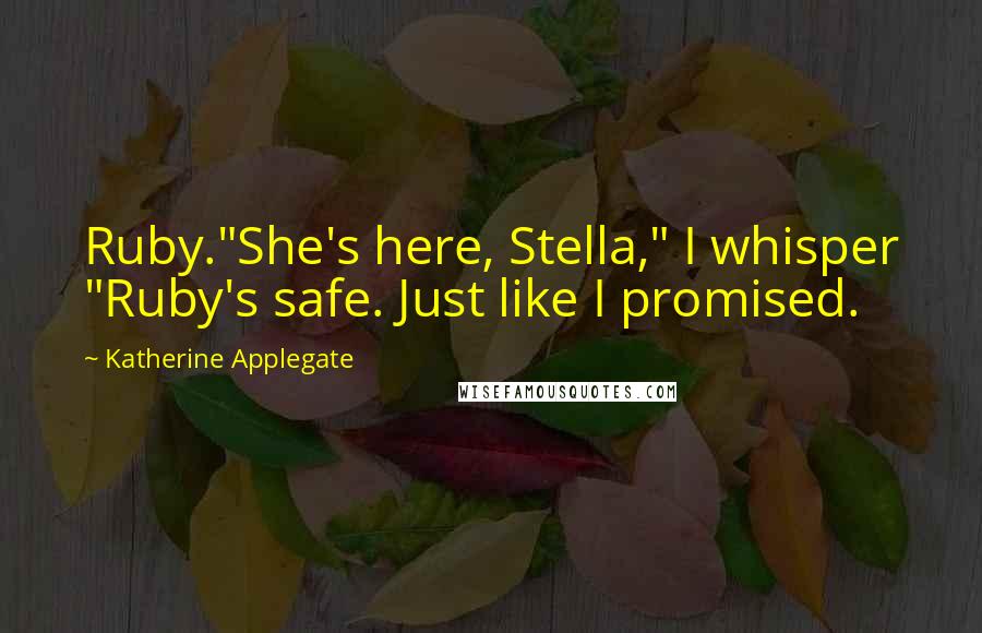Katherine Applegate Quotes: Ruby."She's here, Stella," I whisper "Ruby's safe. Just like I promised.