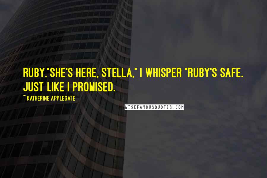 Katherine Applegate Quotes: Ruby."She's here, Stella," I whisper "Ruby's safe. Just like I promised.