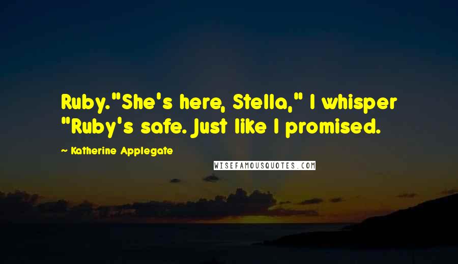 Katherine Applegate Quotes: Ruby."She's here, Stella," I whisper "Ruby's safe. Just like I promised.