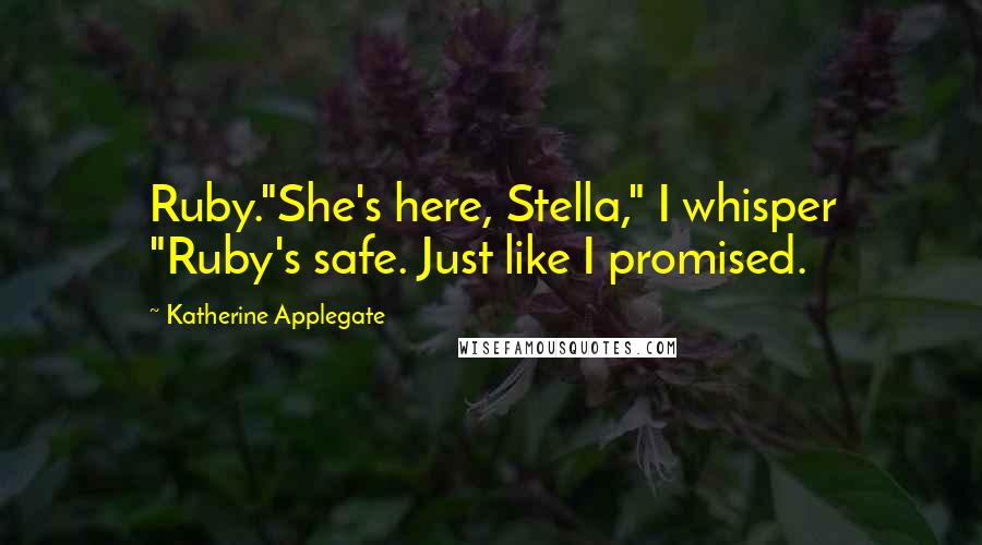 Katherine Applegate Quotes: Ruby."She's here, Stella," I whisper "Ruby's safe. Just like I promised.