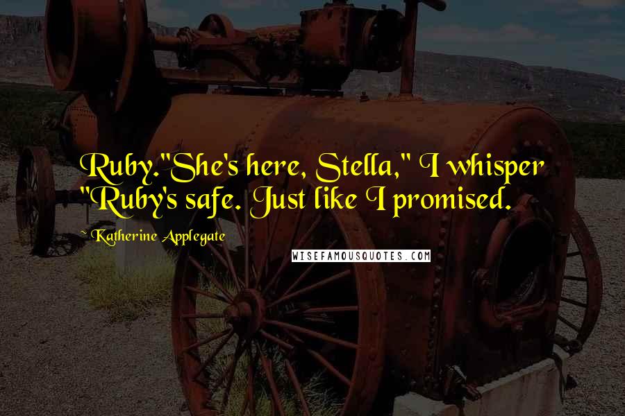 Katherine Applegate Quotes: Ruby."She's here, Stella," I whisper "Ruby's safe. Just like I promised.