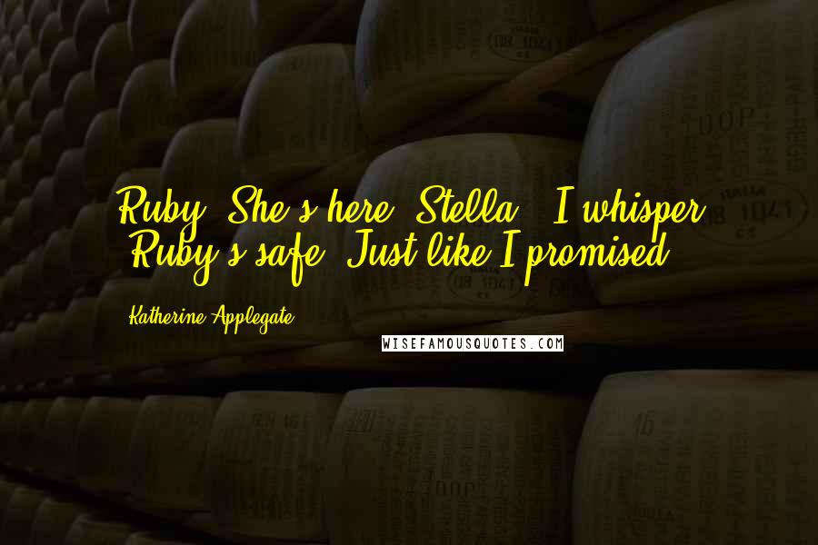 Katherine Applegate Quotes: Ruby."She's here, Stella," I whisper "Ruby's safe. Just like I promised.