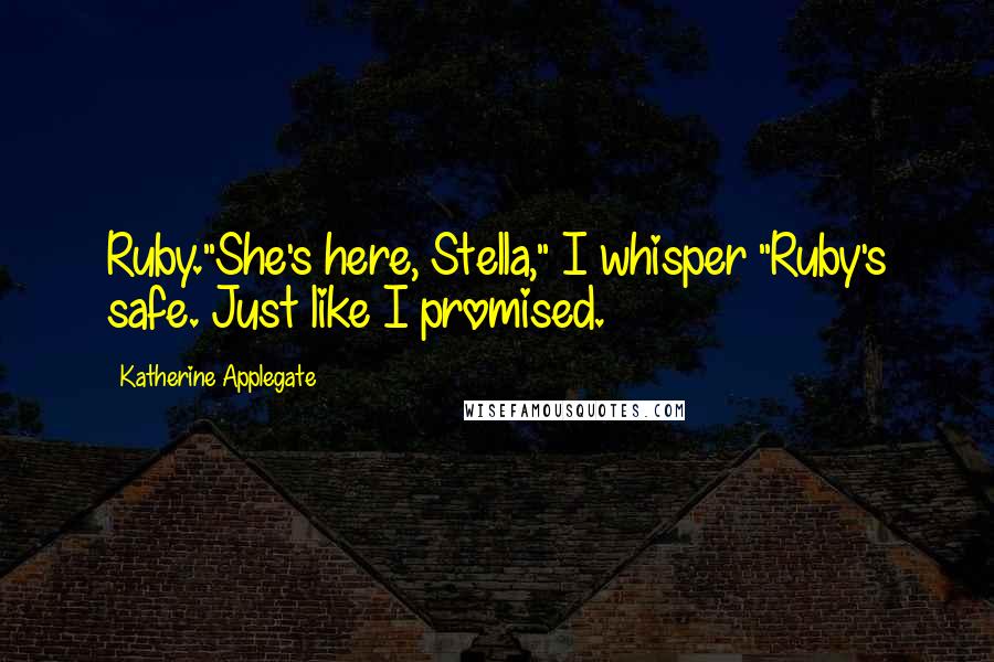 Katherine Applegate Quotes: Ruby."She's here, Stella," I whisper "Ruby's safe. Just like I promised.
