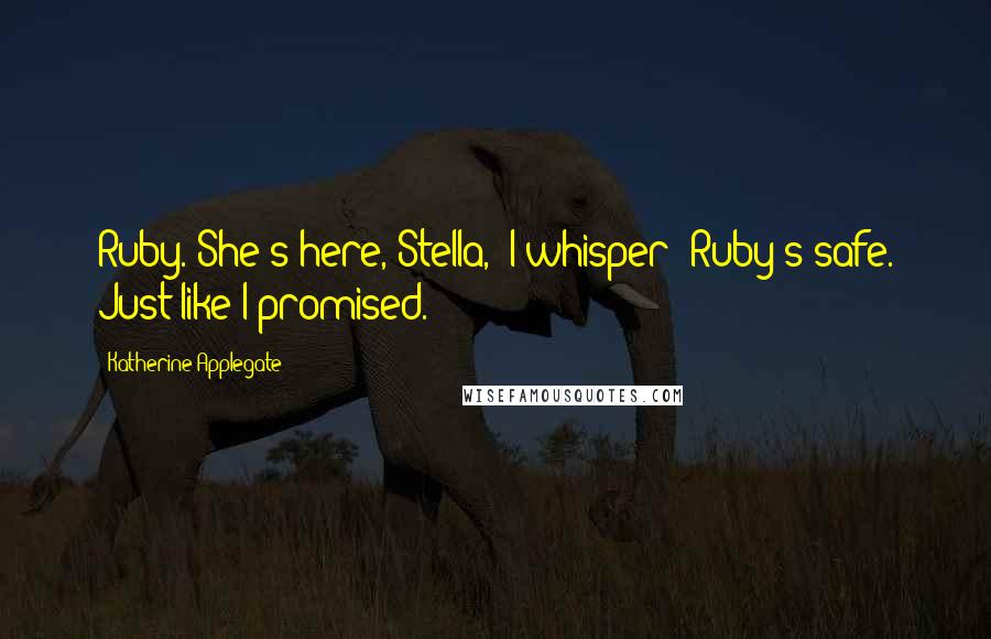 Katherine Applegate Quotes: Ruby."She's here, Stella," I whisper "Ruby's safe. Just like I promised.