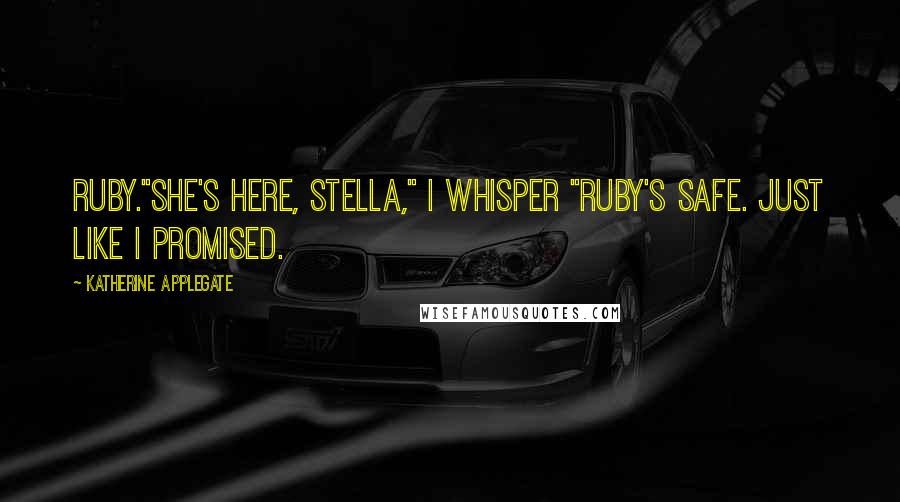 Katherine Applegate Quotes: Ruby."She's here, Stella," I whisper "Ruby's safe. Just like I promised.