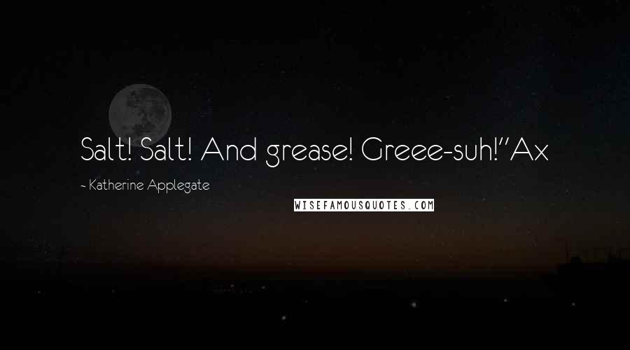 Katherine Applegate Quotes: Salt! Salt! And grease! Greee-suh!"Ax