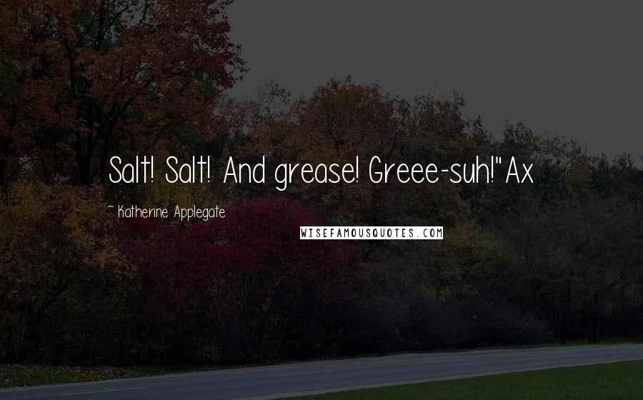 Katherine Applegate Quotes: Salt! Salt! And grease! Greee-suh!"Ax