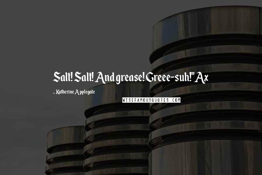 Katherine Applegate Quotes: Salt! Salt! And grease! Greee-suh!"Ax