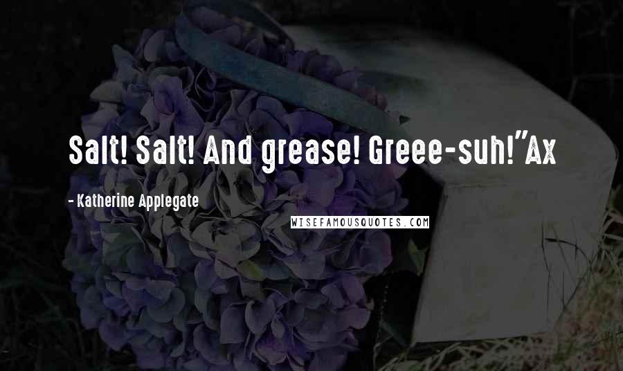 Katherine Applegate Quotes: Salt! Salt! And grease! Greee-suh!"Ax