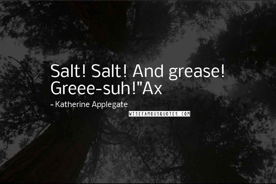 Katherine Applegate Quotes: Salt! Salt! And grease! Greee-suh!"Ax