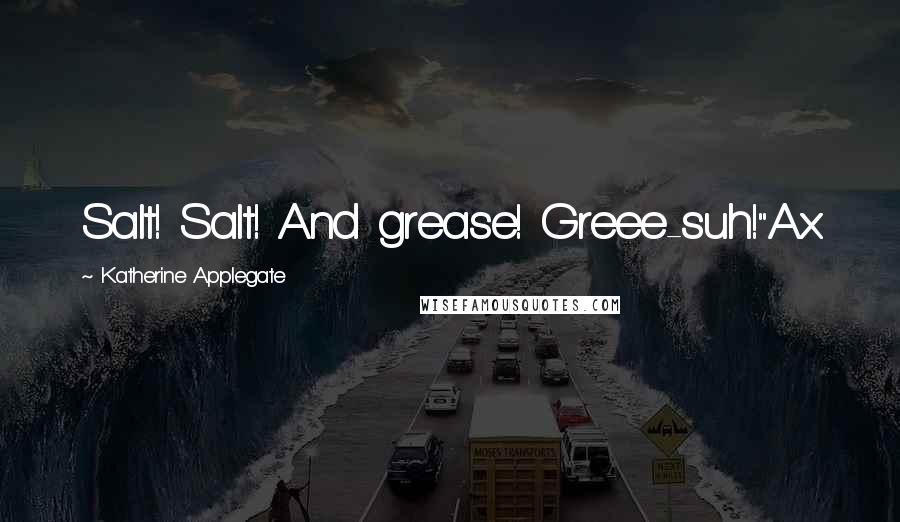 Katherine Applegate Quotes: Salt! Salt! And grease! Greee-suh!"Ax