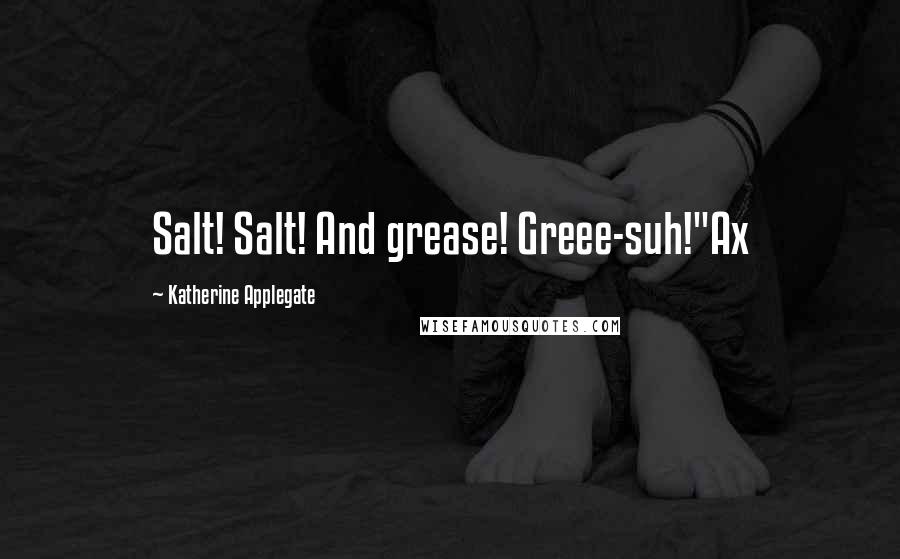 Katherine Applegate Quotes: Salt! Salt! And grease! Greee-suh!"Ax