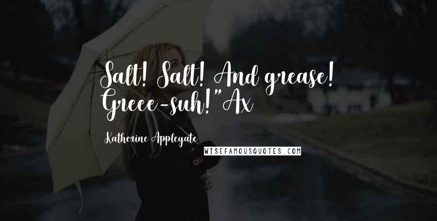 Katherine Applegate Quotes: Salt! Salt! And grease! Greee-suh!"Ax