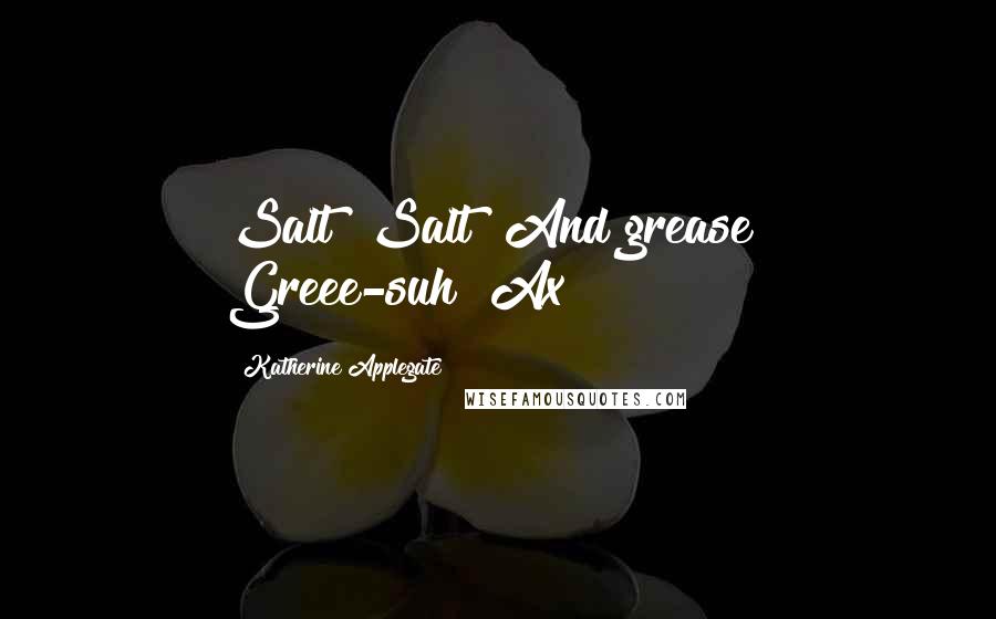 Katherine Applegate Quotes: Salt! Salt! And grease! Greee-suh!"Ax