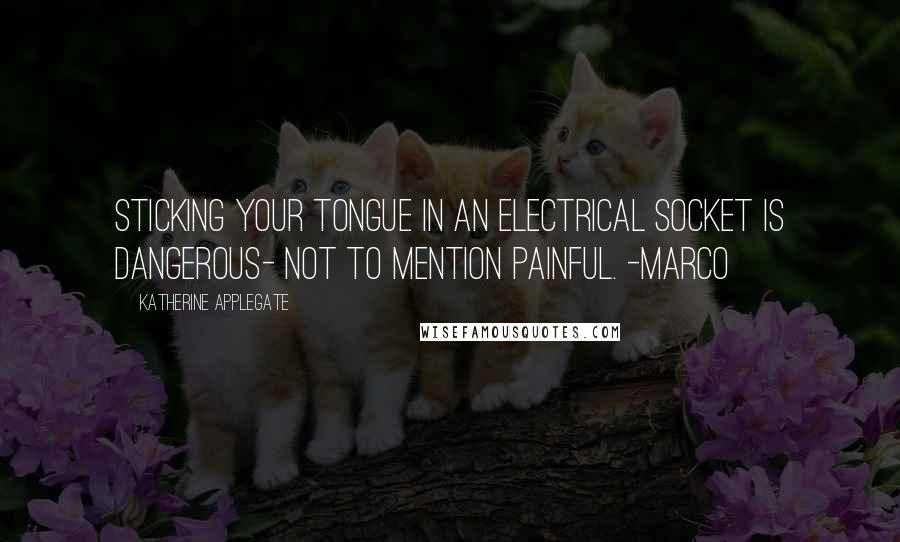 Katherine Applegate Quotes: Sticking your tongue in an electrical socket is dangerous- not to mention painful. -Marco