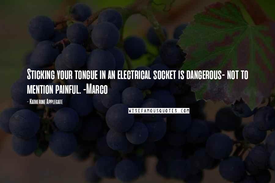 Katherine Applegate Quotes: Sticking your tongue in an electrical socket is dangerous- not to mention painful. -Marco