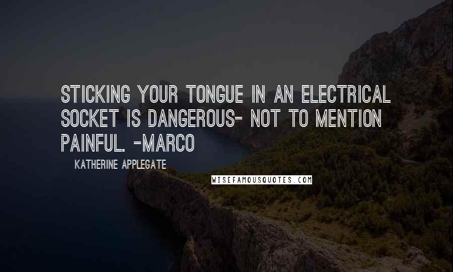 Katherine Applegate Quotes: Sticking your tongue in an electrical socket is dangerous- not to mention painful. -Marco
