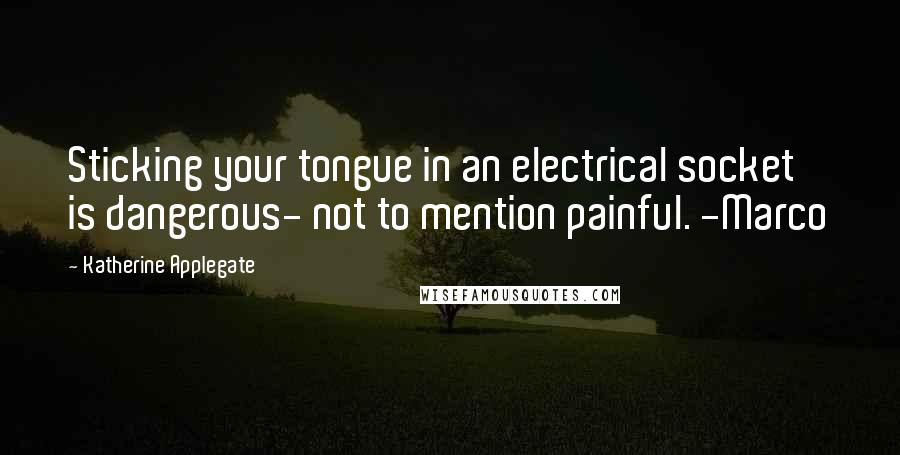 Katherine Applegate Quotes: Sticking your tongue in an electrical socket is dangerous- not to mention painful. -Marco