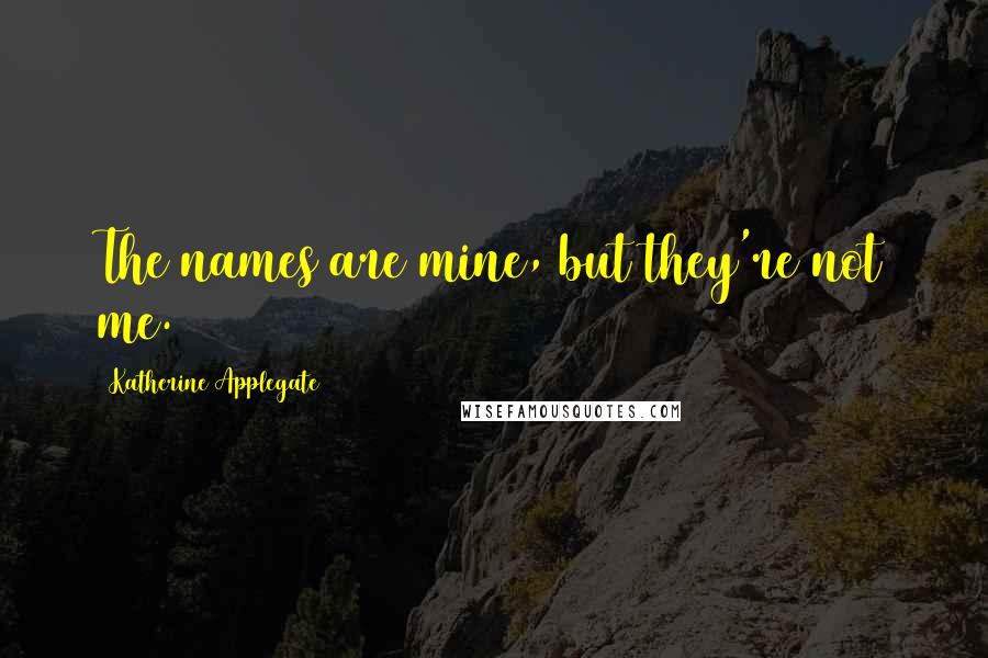 Katherine Applegate Quotes: The names are mine, but they're not me.