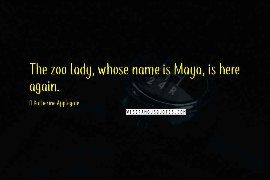 Katherine Applegate Quotes: The zoo lady, whose name is Maya, is here again.