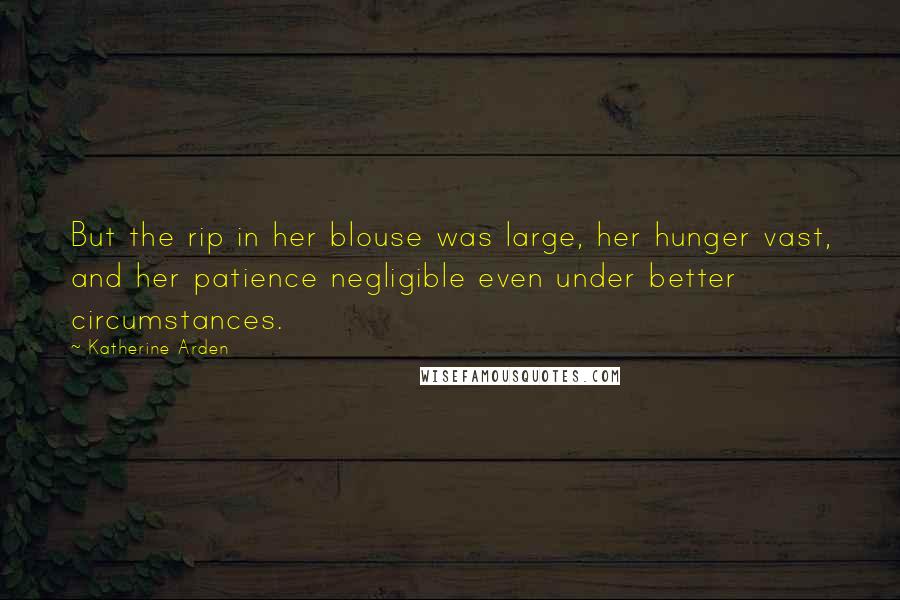 Katherine Arden Quotes: But the rip in her blouse was large, her hunger vast, and her patience negligible even under better circumstances.