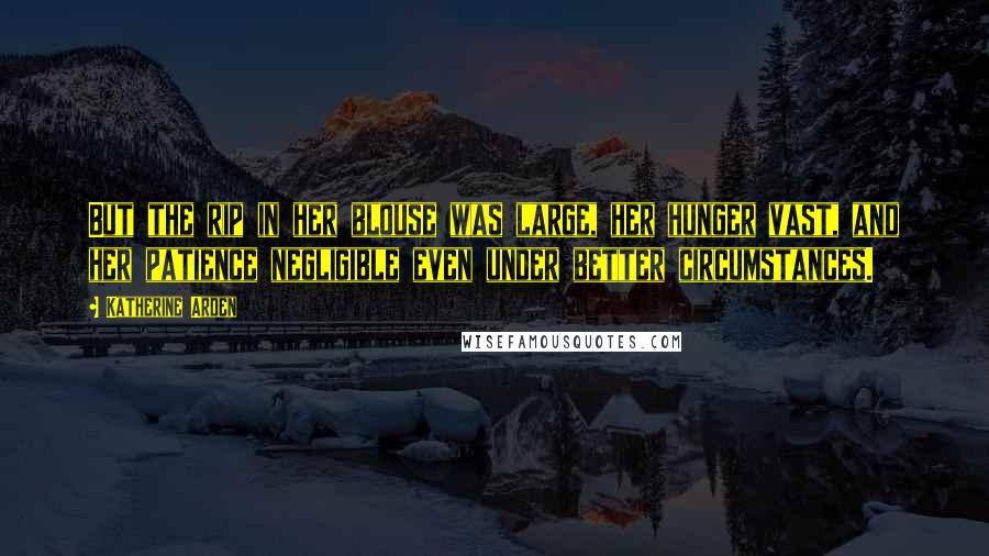 Katherine Arden Quotes: But the rip in her blouse was large, her hunger vast, and her patience negligible even under better circumstances.