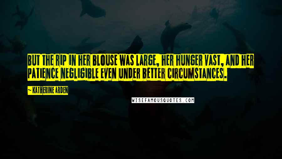 Katherine Arden Quotes: But the rip in her blouse was large, her hunger vast, and her patience negligible even under better circumstances.