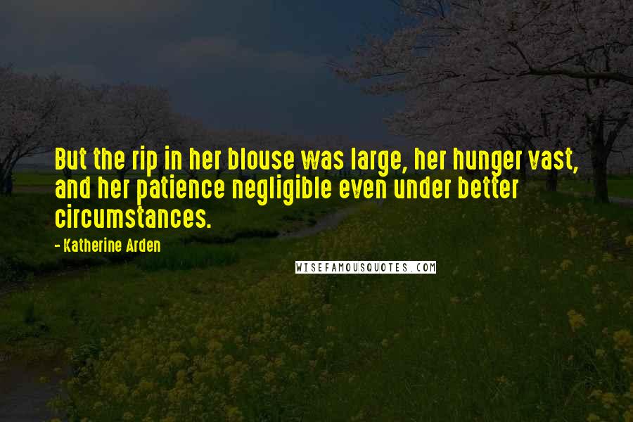 Katherine Arden Quotes: But the rip in her blouse was large, her hunger vast, and her patience negligible even under better circumstances.