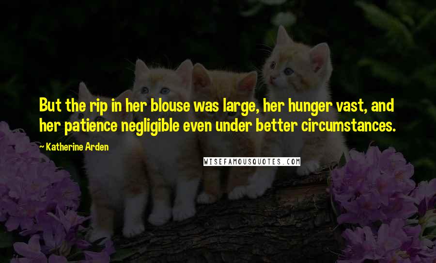 Katherine Arden Quotes: But the rip in her blouse was large, her hunger vast, and her patience negligible even under better circumstances.