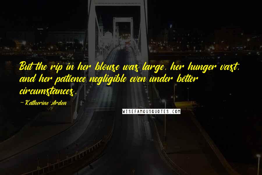 Katherine Arden Quotes: But the rip in her blouse was large, her hunger vast, and her patience negligible even under better circumstances.