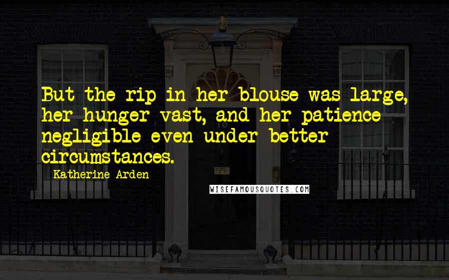 Katherine Arden Quotes: But the rip in her blouse was large, her hunger vast, and her patience negligible even under better circumstances.