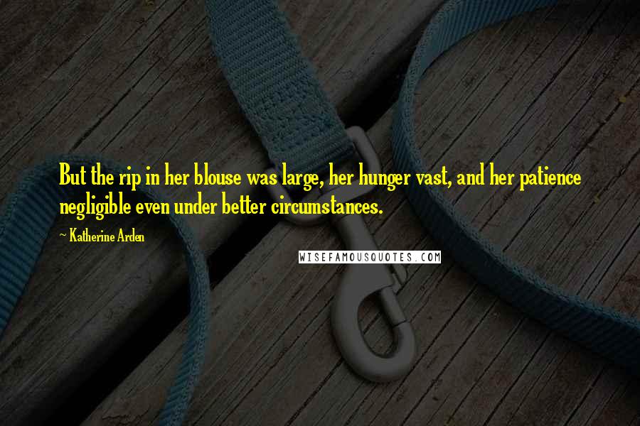 Katherine Arden Quotes: But the rip in her blouse was large, her hunger vast, and her patience negligible even under better circumstances.