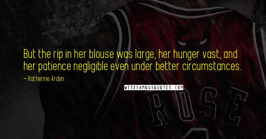 Katherine Arden Quotes: But the rip in her blouse was large, her hunger vast, and her patience negligible even under better circumstances.