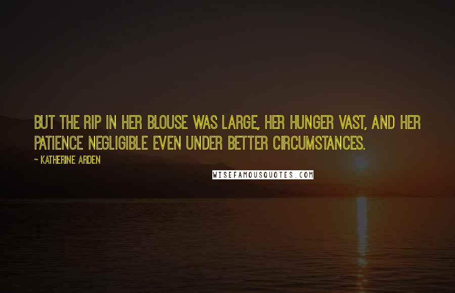 Katherine Arden Quotes: But the rip in her blouse was large, her hunger vast, and her patience negligible even under better circumstances.