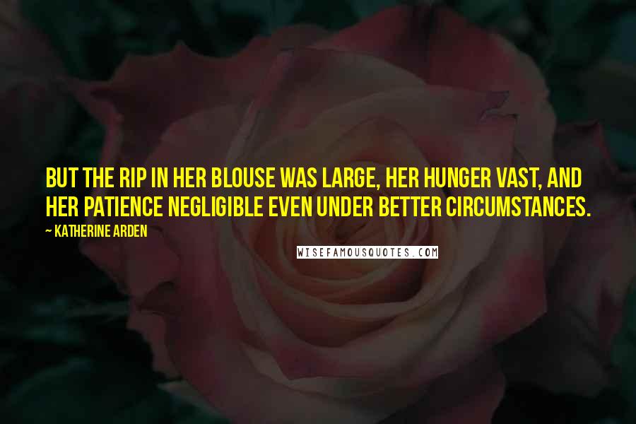 Katherine Arden Quotes: But the rip in her blouse was large, her hunger vast, and her patience negligible even under better circumstances.