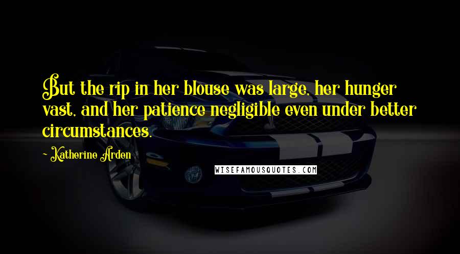 Katherine Arden Quotes: But the rip in her blouse was large, her hunger vast, and her patience negligible even under better circumstances.