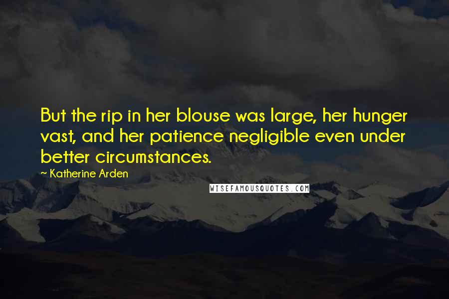 Katherine Arden Quotes: But the rip in her blouse was large, her hunger vast, and her patience negligible even under better circumstances.