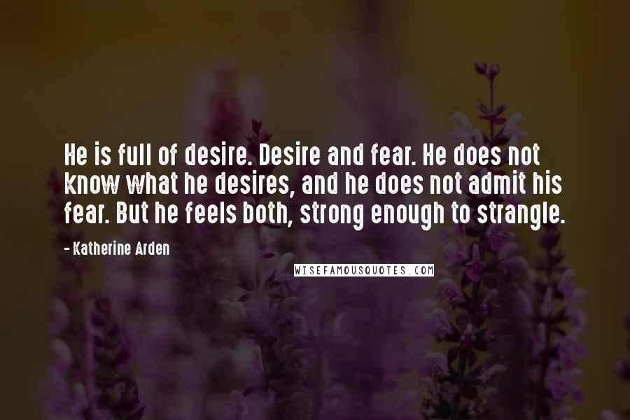 Katherine Arden Quotes: He is full of desire. Desire and fear. He does not know what he desires, and he does not admit his fear. But he feels both, strong enough to strangle.