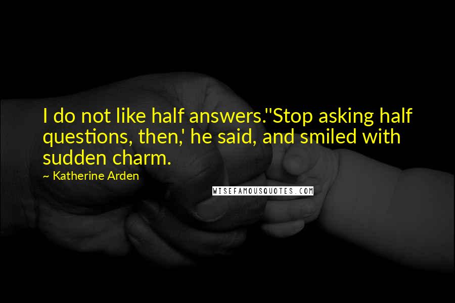 Katherine Arden Quotes: I do not like half answers.''Stop asking half questions, then,' he said, and smiled with sudden charm.