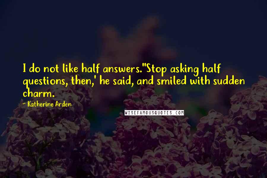 Katherine Arden Quotes: I do not like half answers.''Stop asking half questions, then,' he said, and smiled with sudden charm.