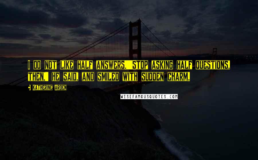 Katherine Arden Quotes: I do not like half answers.''Stop asking half questions, then,' he said, and smiled with sudden charm.