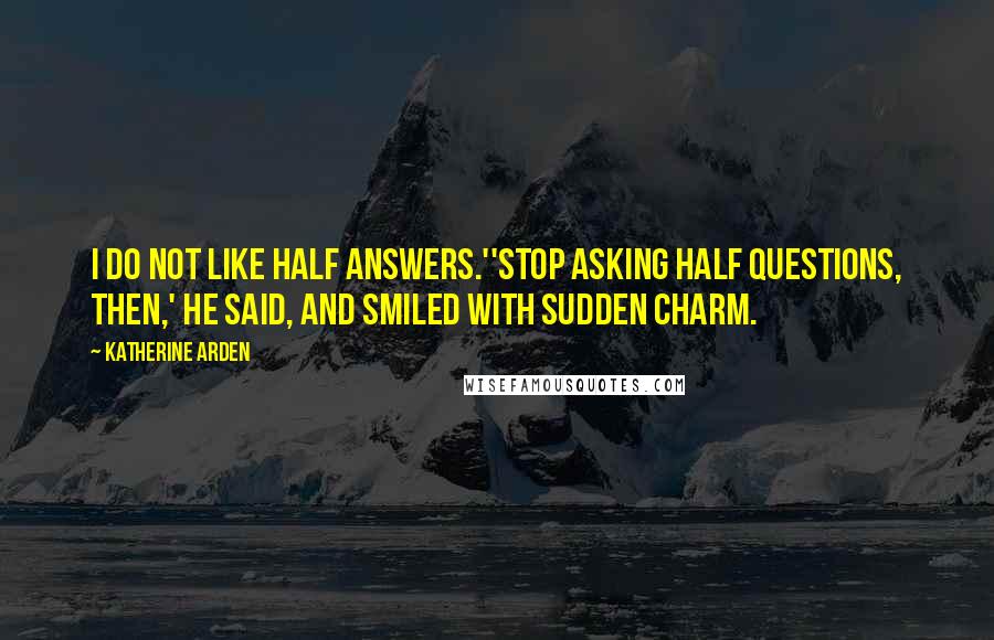 Katherine Arden Quotes: I do not like half answers.''Stop asking half questions, then,' he said, and smiled with sudden charm.