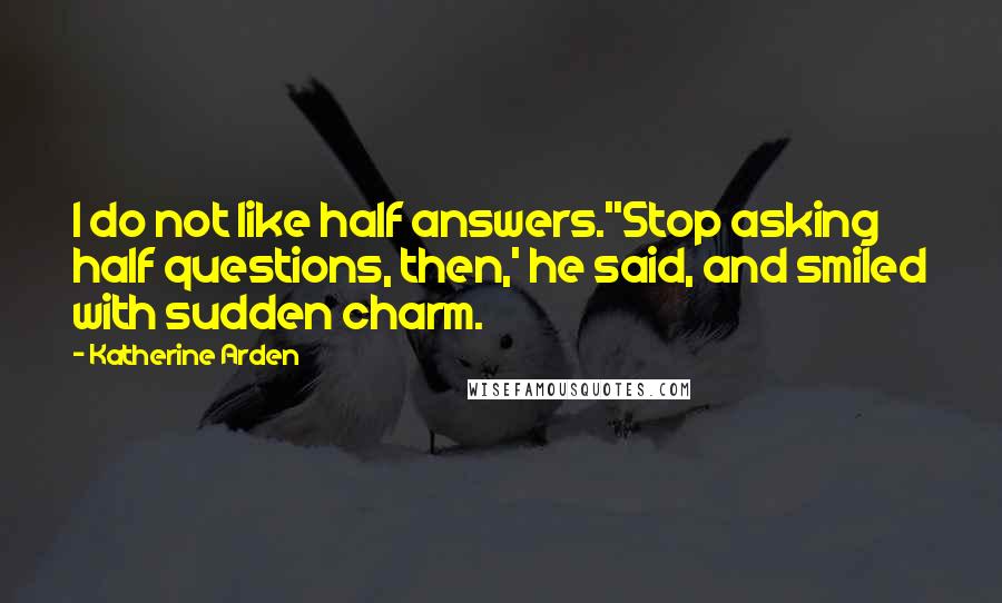 Katherine Arden Quotes: I do not like half answers.''Stop asking half questions, then,' he said, and smiled with sudden charm.