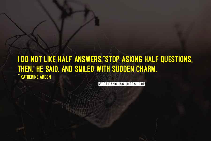 Katherine Arden Quotes: I do not like half answers.''Stop asking half questions, then,' he said, and smiled with sudden charm.
