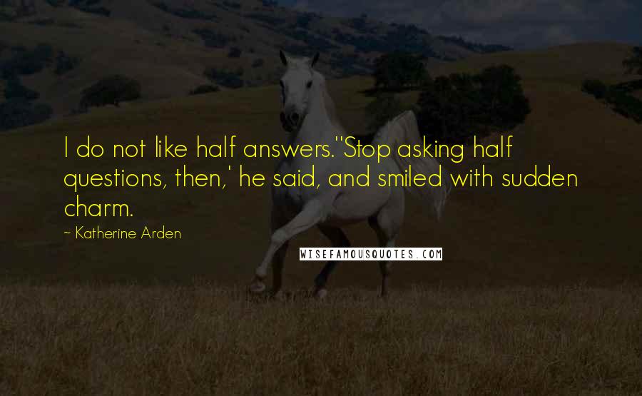 Katherine Arden Quotes: I do not like half answers.''Stop asking half questions, then,' he said, and smiled with sudden charm.