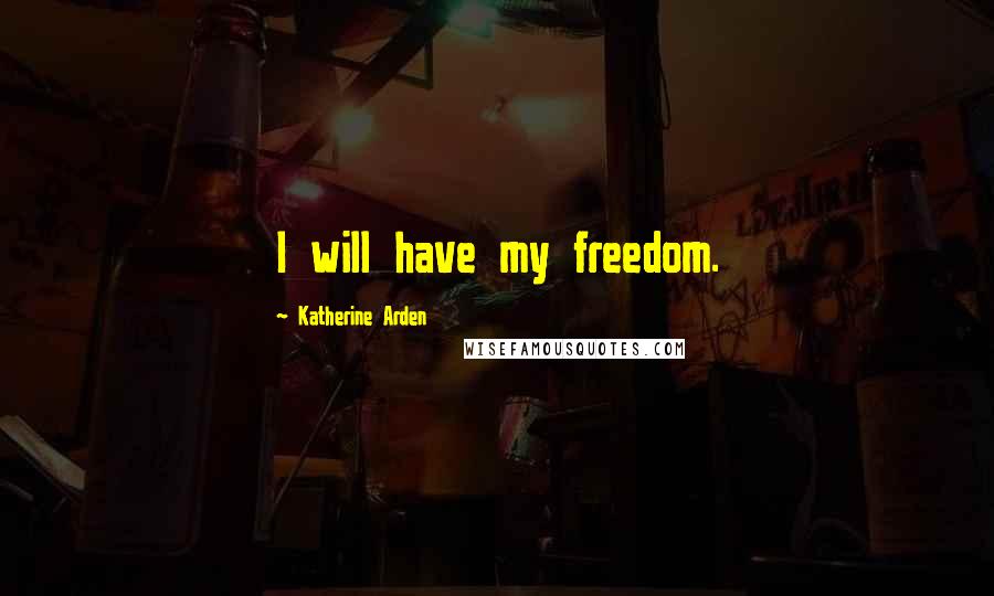 Katherine Arden Quotes: I will have my freedom.