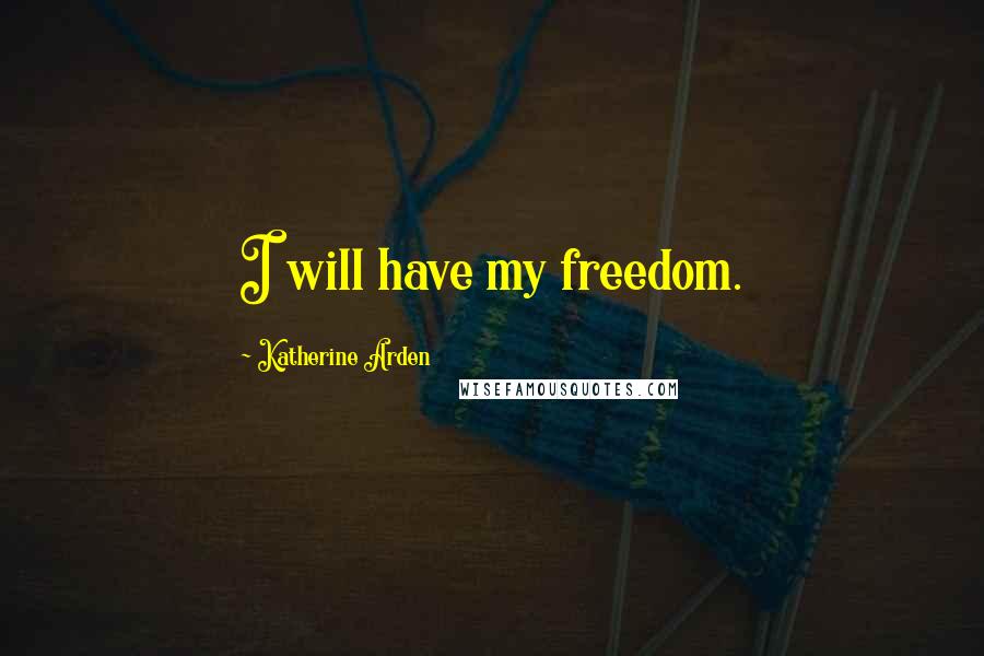 Katherine Arden Quotes: I will have my freedom.