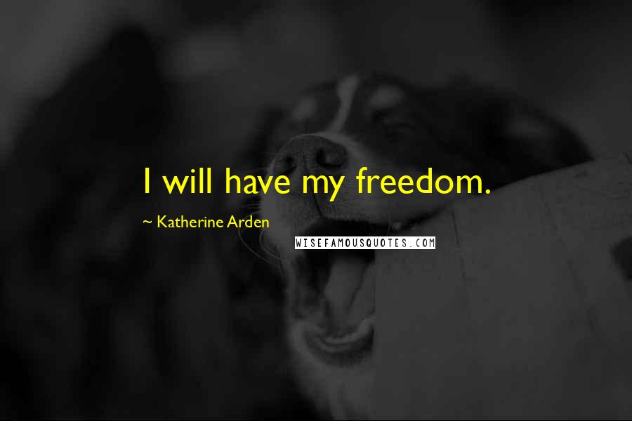 Katherine Arden Quotes: I will have my freedom.