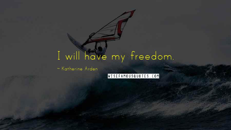 Katherine Arden Quotes: I will have my freedom.